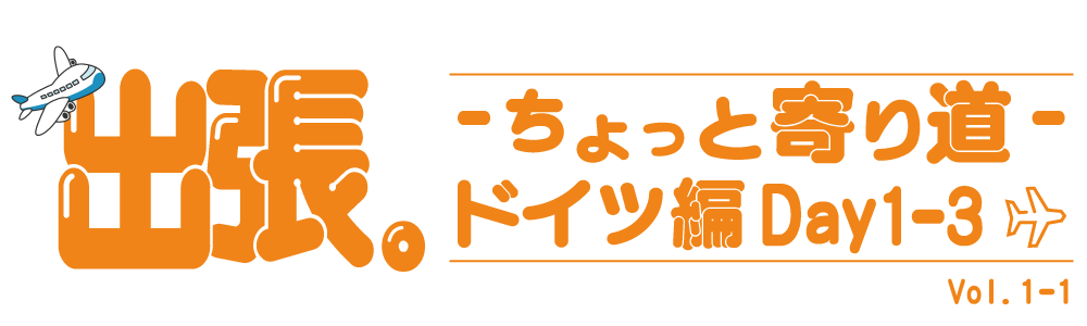 出張。〜ちょっと寄り道〜 Vol.1-② ドイツ編 Day1-3