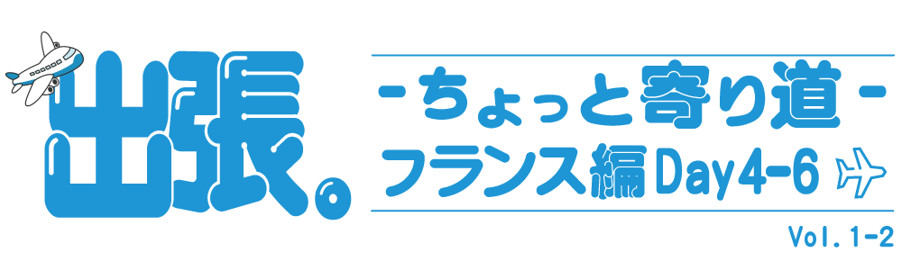 出張。〜ちょっと寄り道〜 Vol.1-② フランス編 Day4-6