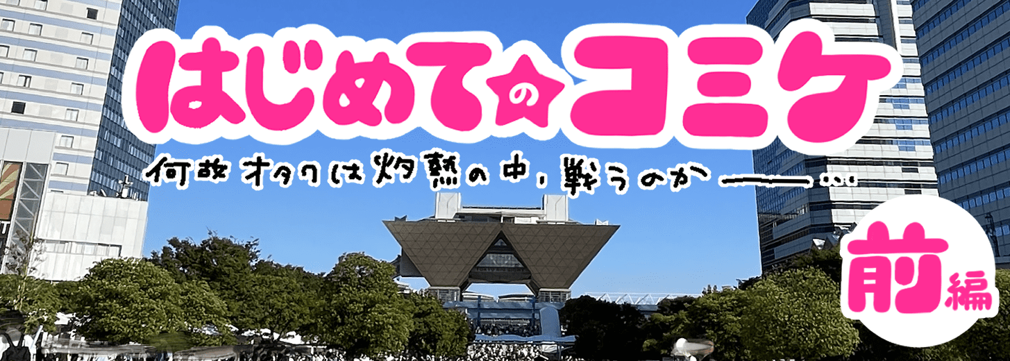初めての夏コミ！何故オタクは灼熱の中、戦うのか 〜コミケ準備編〜