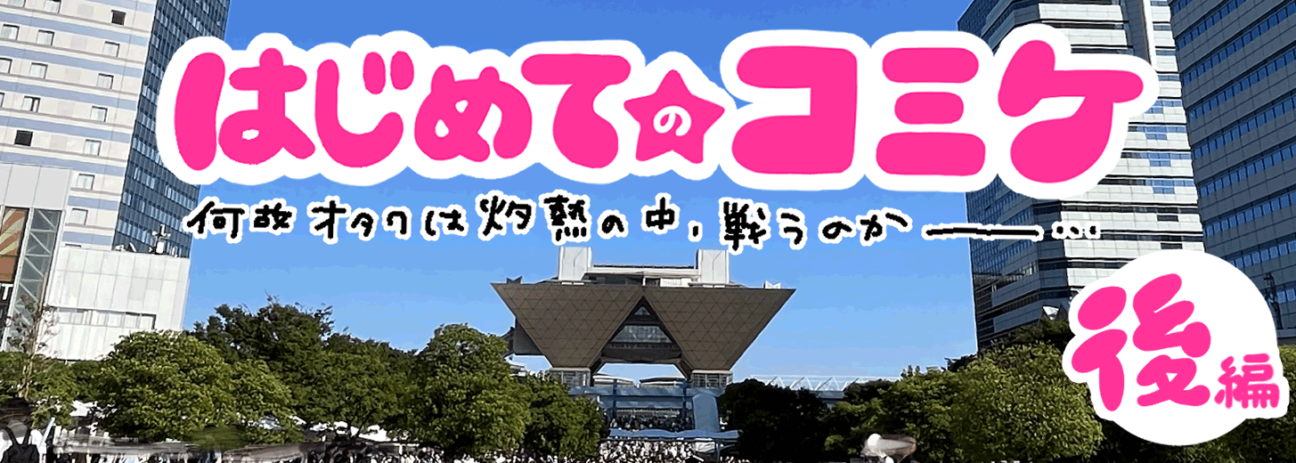 初めての夏コミ！何故オタクは灼熱の中、戦うのか 〜コミケ当日編〜